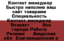 Контент менеджер. Быстро наполню ваш сайт товарами › Специальность ­ Контент менеджер › Возраст ­ 39 - Все города Работа » Резюме   . Амурская обл.,Благовещенский р-н